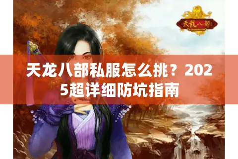 天龙八部私服怎么挑?2025超详细防坑指南 天龙八部私服怎么挑?2025超详细防坑指南