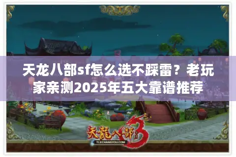 天龙八部sf怎么选不踩雷?老玩家亲测2025年五大靠谱推荐 天龙八部sf怎么选不踩雷?老玩家亲测2025年五大靠谱推荐