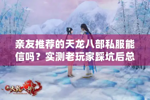 亲友推荐的天龙八部私服能信吗?实测老玩家踩坑后总结3条铁律 亲友推荐的天龙八部私服能信吗?实测老玩家踩坑后总结3条铁律