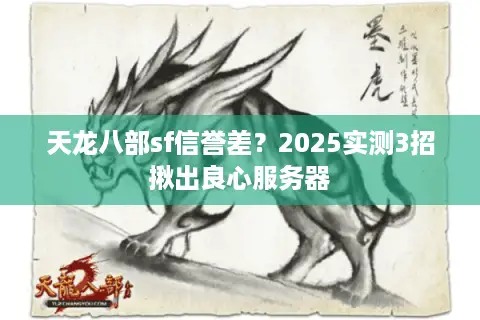 天龙八部sf信誉差?2025实测3招揪出良心服务器 天龙八部sf信誉差?2025实测3招揪出良心服务器