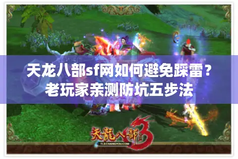 天龙八部sf网如何避免踩雷?老玩家亲测防坑五步法 天龙八部sf网如何避免踩雷?老玩家亲测防坑五步法