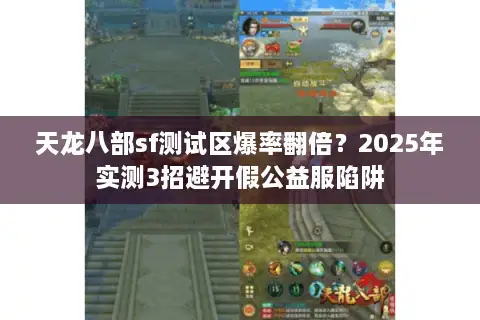 天龙八部sf测试区爆率翻倍?2025年实测3招避开假公益服陷阱 天龙八部sf测试区爆率翻倍?2025年实测3招避开假公益服陷阱
