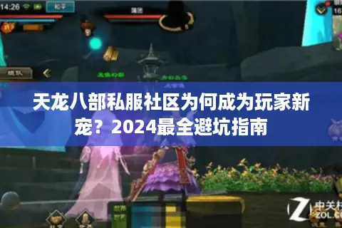 天龙八部私服社区为何成为玩家新宠？2024最全避坑指南