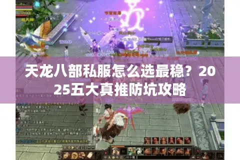 天龙八部私服怎么选最稳?2025五大真推防坑攻略 天龙八部私服怎么选最稳?2025五大真推防坑攻略