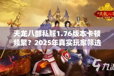 天龙八部私服1.76版本卡顿频繁？2025年真实玩家筛选攻略