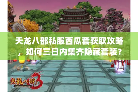 天龙八部私服西瓜套获取攻略,如何三日内集齐隐藏套装? 天龙八部私服西瓜套获取攻略,如何三日内集齐隐藏套装?