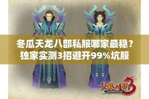 冬瓜天龙八部私服哪家最稳？独家实测3招避开99%坑服