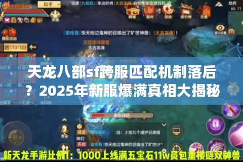 天龙八部sf跨服匹配机制落后?2025年新服爆满真相大揭秘 天龙八部sf跨服匹配机制落后?2025年新服爆满真相大揭秘