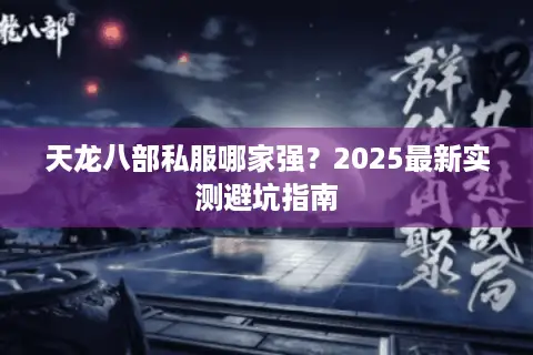 天龙八部私服哪家强？2025最新实测避坑指南