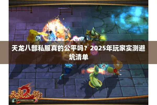 天龙八部私服真的公平吗?2025年玩家实测避坑清单 天龙八部私服真的公平吗?2025年玩家实测避坑清单