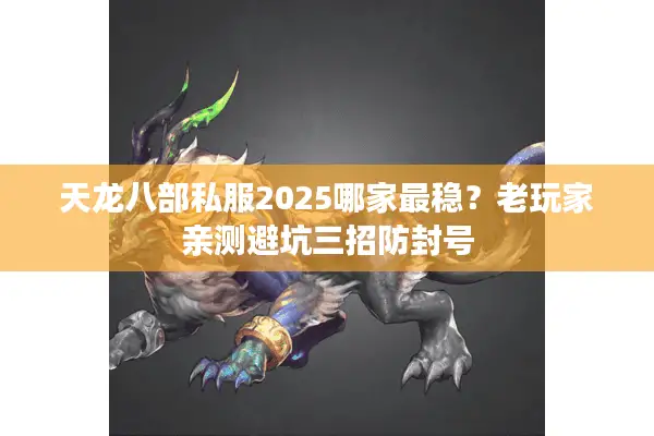 天龙八部私服2025哪家最稳？老玩家亲测避坑三招防封号
