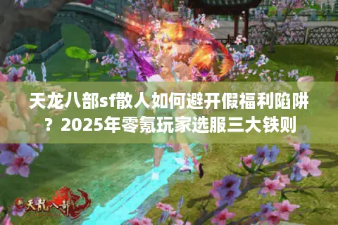 天龙八部sf散人如何避开假福利陷阱？2025年零氪玩家选服三大铁则