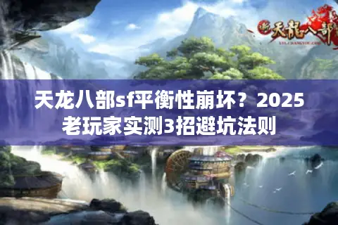 天龙八部sf平衡性崩坏？2025老玩家实测3招避坑法则