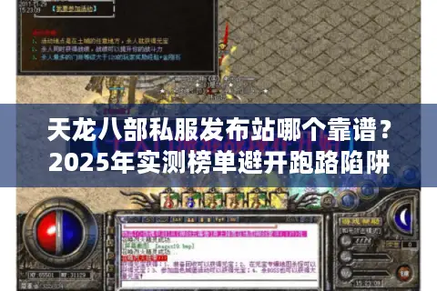 天龙八部私服发布站哪个靠谱?2025年实测榜单避开跑路陷阱 天龙八部私服发布站哪个靠谱?2025年实测榜单避开跑路陷阱