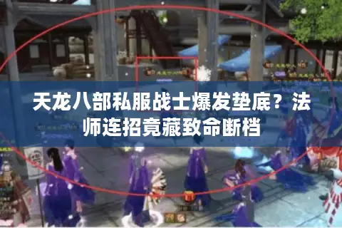 天龙八部私服战士爆发垫底？法师连招竟藏致命断档