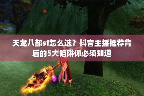 天龙八部sf怎么选？抖音主播推荐背后的5大陷阱你必须知道