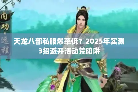 天龙八部私服爆率低?2025年实测3招避开活动荒陷阱 天龙八部私服爆率低?2025年实测3招避开活动荒陷阱