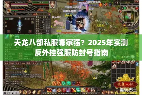 天龙八部私服哪家强?2025年实测反外挂强服防封号指南 天龙八部私服哪家强?2025年实测反外挂强服防封号指南