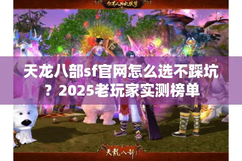 天龙八部sf官网怎么选不踩坑？2025老玩家实测榜单