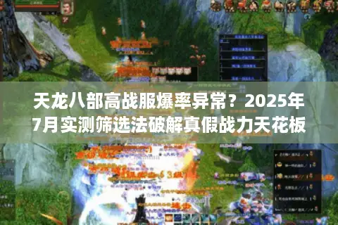 天龙八部高战服爆率异常?2025年7月实测筛选法破解真假战力天花板 天龙八部高战服爆率异常?2025年7月实测筛选法破解真假战力天花板