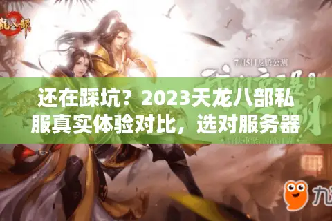 还在踩坑？2023天龙八部私服真实体验对比，选对服务器竟能省下万元充值