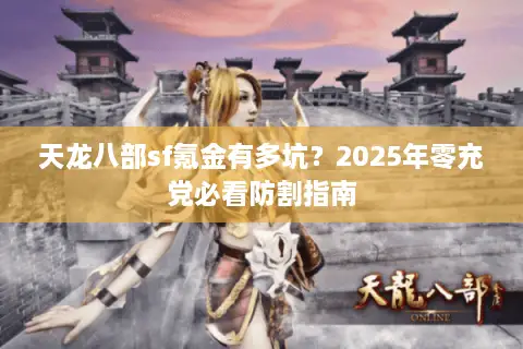 天龙八部sf氪金有多坑?2025年零充党必看防割指南 天龙八部sf氪金有多坑?2025年零充党必看防割指南
