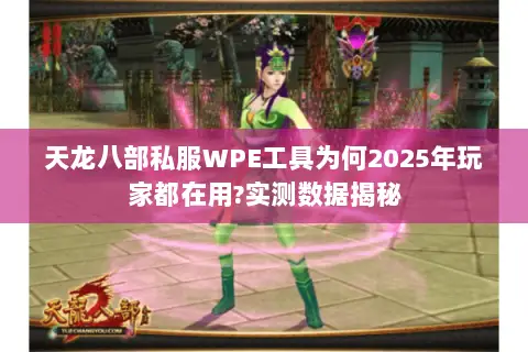 天龙八部私服WPE工具为何2025年玩家都在用?实测数据揭秘 天龙八部私服WPE工具为何2025年玩家都在用?实测数据揭秘
