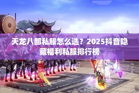 天龙八部私服怎么选？2025抖音隐藏福利私服排行榜