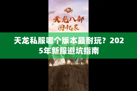天龙私服哪个版本最耐玩？2025年新服避坑指南