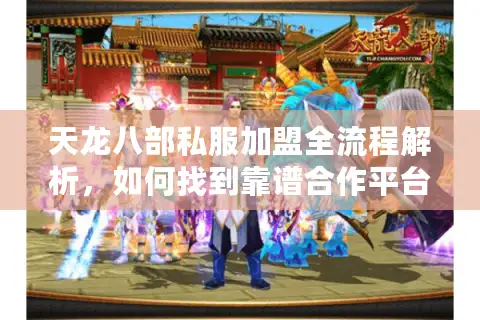 天龙八部私服加盟全流程解析，如何找到靠谱合作平台？