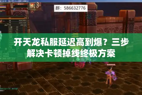 开天龙私服延迟高到爆?三步解决卡顿掉线终极方案 开天龙私服延迟高到爆?三步解决卡顿掉线终极方案