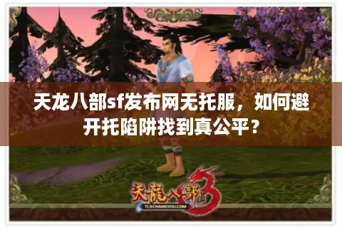 天龙八部sf发布网无托服，如何避开托陷阱找到真公平？