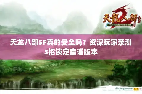 天龙八部SF真的安全吗?资深玩家亲测3招锁定靠谱版本 天龙八部SF真的安全吗?资深玩家亲测3招锁定靠谱版本
