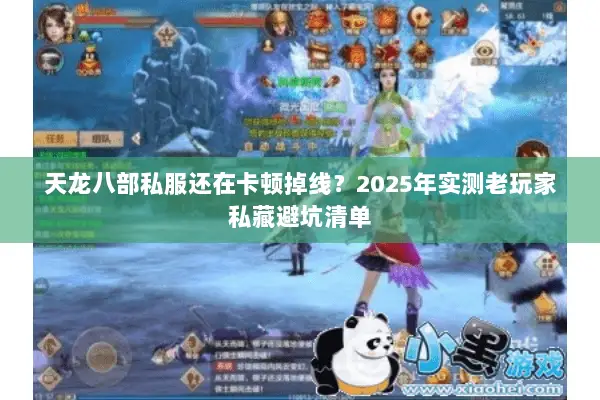天龙八部私服还在卡顿掉线？2025年实测老玩家私藏避坑清单