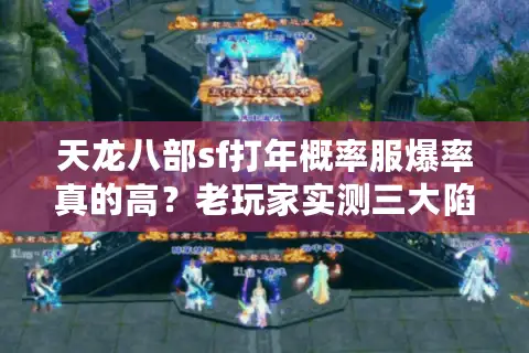 天龙八部sf打年概率服爆率真的高?老玩家实测三大陷阱 天龙八部sf打年概率服爆率真的高?老玩家实测三大陷阱
