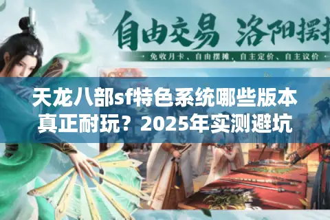 天龙八部sf特色系统哪些版本真正耐玩？2025年实测避坑手册