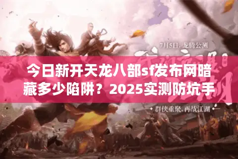 今日新开天龙八部sf发布网暗藏多少陷阱？2025实测防坑手册
