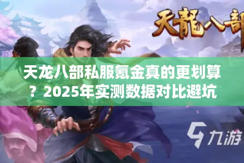 天龙八部私服氪金真的更划算？2025年实测数据对比避坑指南