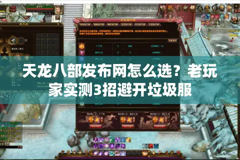天龙八部发布网怎么选？老玩家实测3招避开垃圾服