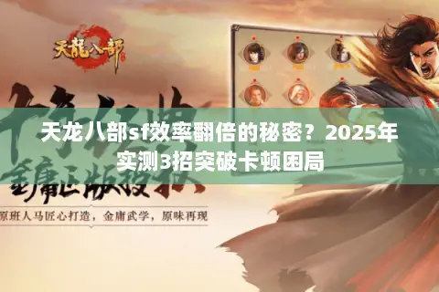 天龙八部sf效率翻倍的秘密？2025年实测3招突破卡顿困局