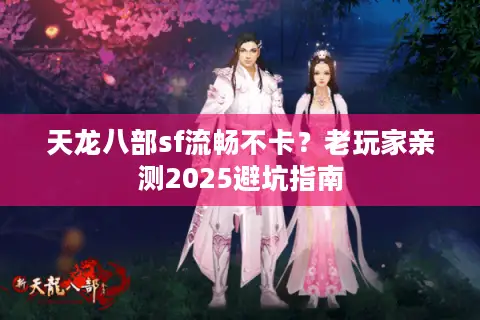 天龙八部sf流畅不卡？老玩家亲测2025避坑指南