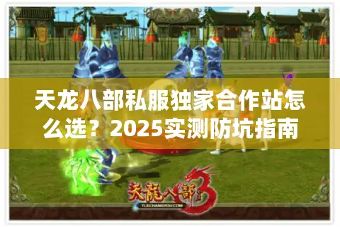 天龙八部私服独家合作站怎么选?2025实测防坑指南 天龙八部私服独家合作站怎么选?2025实测防坑指南