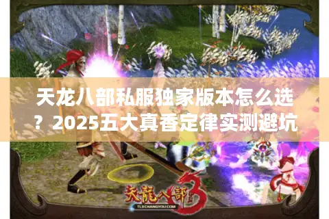 天龙八部私服独家版本怎么选？2025五大真香定律实测避坑