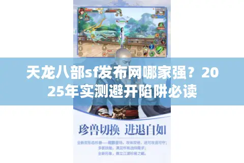 天龙八部sf发布网哪家强?2025年实测避开陷阱必读 天龙八部sf发布网哪家强?2025年实测避开陷阱必读