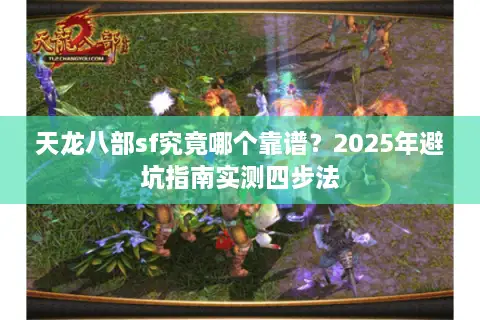 天龙八部sf究竟哪个靠谱？2025年避坑指南实测四步法