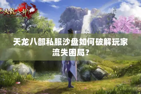 天龙八部私服沙盘如何破解玩家流失困局？