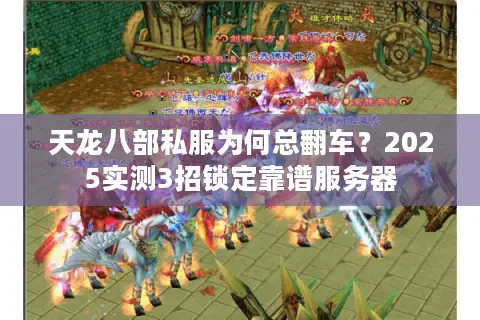 天龙八部私服为何总翻车？2025实测3招锁定靠谱服务器