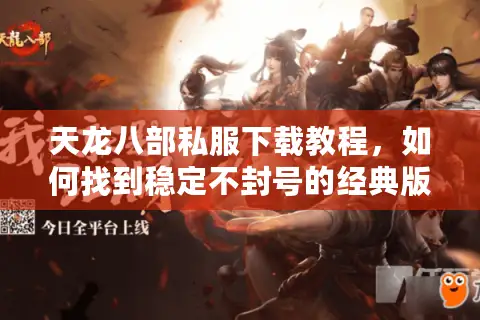 天龙八部私服下载教程，如何找到稳定不封号的经典版本？