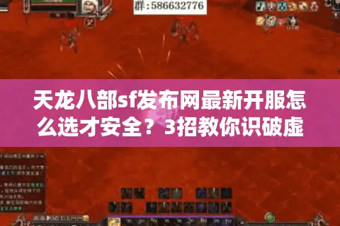 天龙八部sf发布网最新开服怎么选才安全？3招教你识破虚假广告