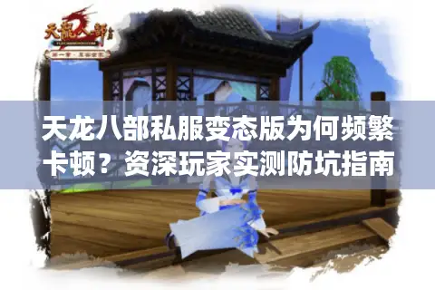 天龙八部私服变态版为何频繁卡顿?资深玩家实测防坑指南 天龙八部私服变态版为何频繁卡顿?资深玩家实测防坑指南
